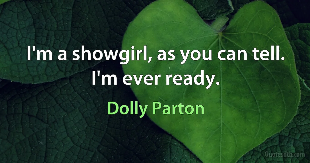 I'm a showgirl, as you can tell. I'm ever ready. (Dolly Parton)