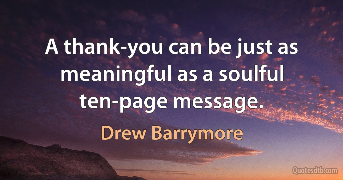 A thank-you can be just as meaningful as a soulful ten-page message. (Drew Barrymore)