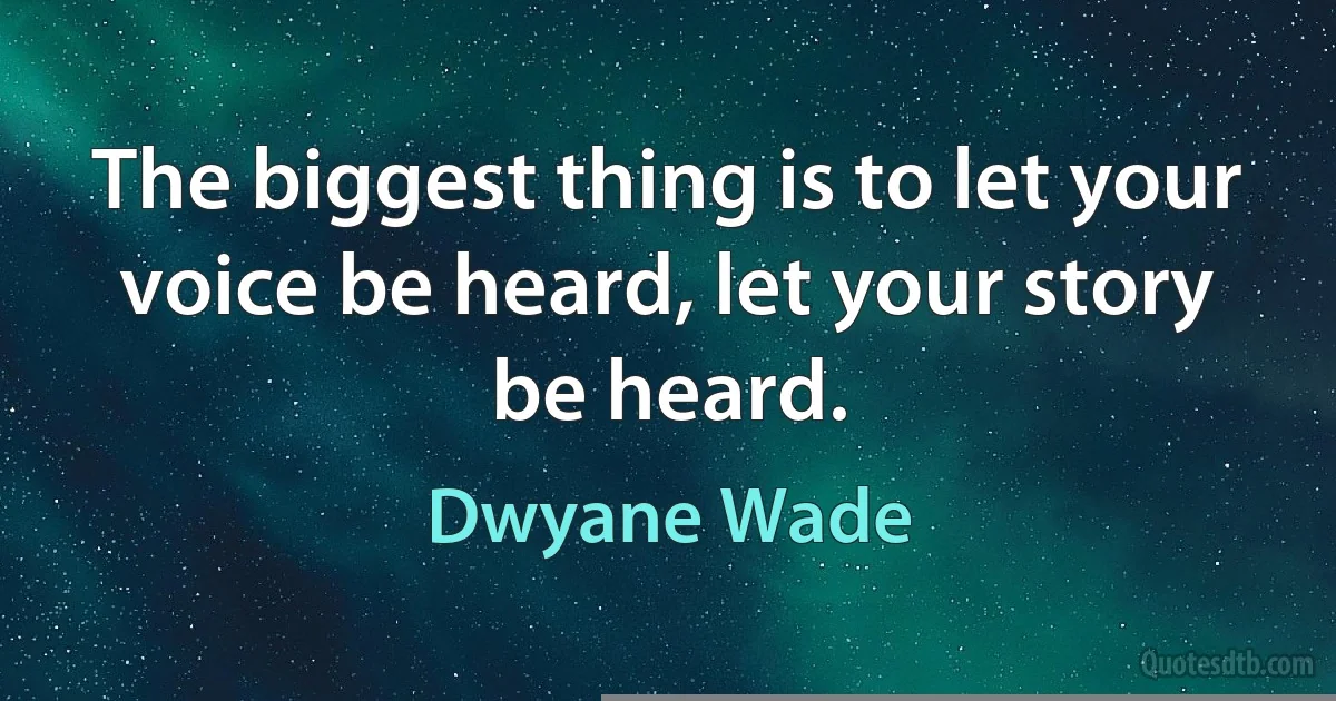 The biggest thing is to let your voice be heard, let your story be heard. (Dwyane Wade)