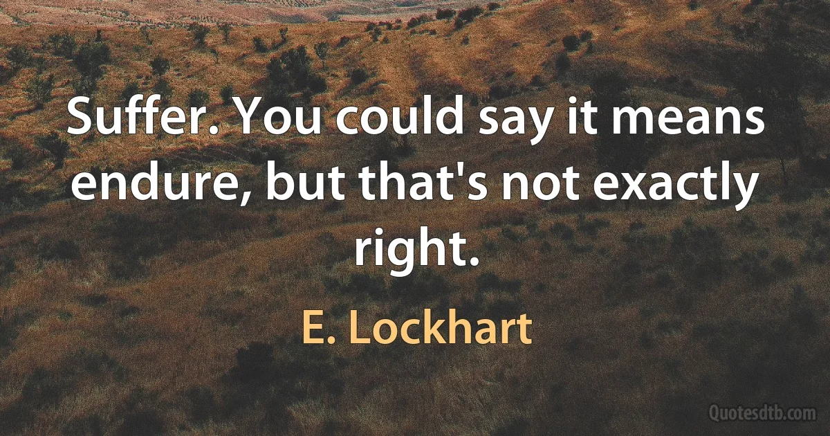 Suffer. You could say it means endure, but that's not exactly right. (E. Lockhart)