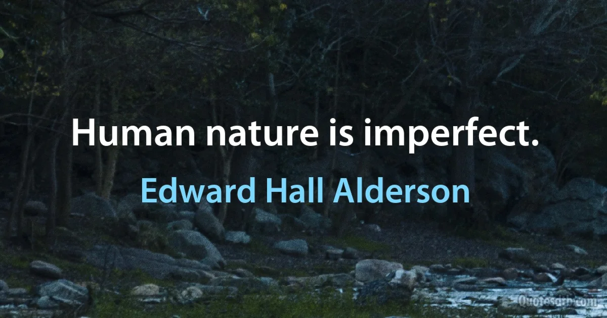 Human nature is imperfect. (Edward Hall Alderson)