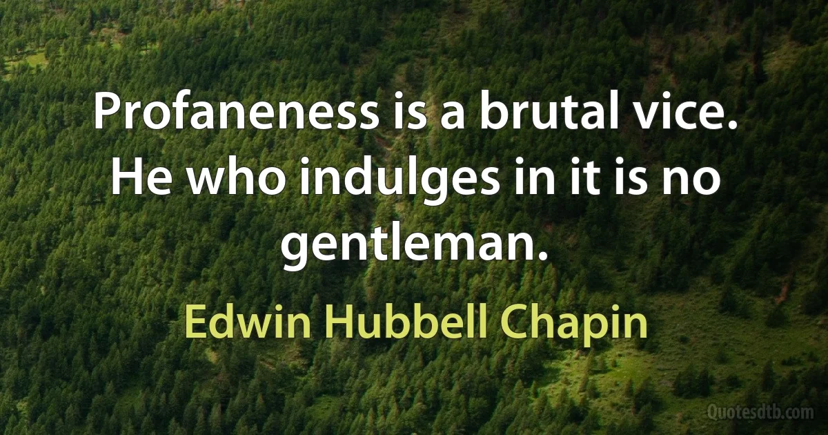 Profaneness is a brutal vice. He who indulges in it is no gentleman. (Edwin Hubbell Chapin)