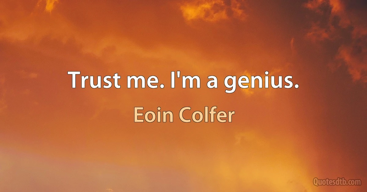 Trust me. I'm a genius. (Eoin Colfer)