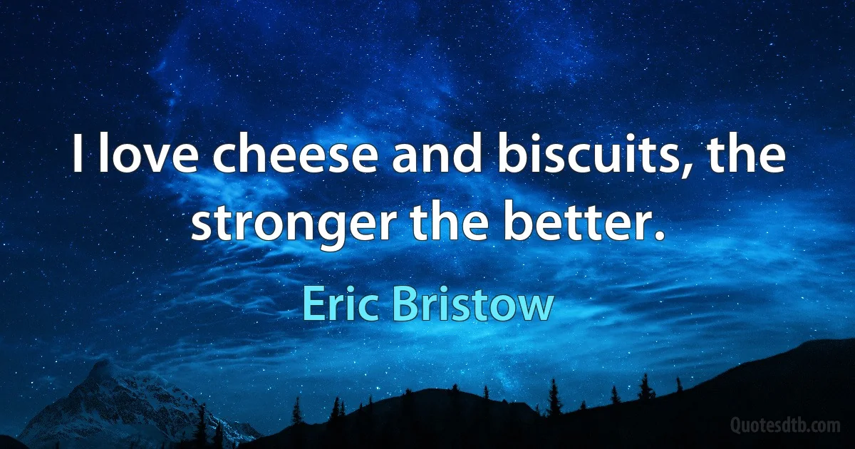 I love cheese and biscuits, the stronger the better. (Eric Bristow)