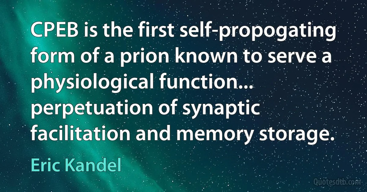 CPEB is the first self-propogating form of a prion known to serve a physiological function... perpetuation of synaptic facilitation and memory storage. (Eric Kandel)