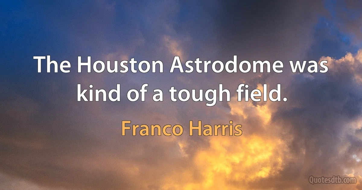 The Houston Astrodome was kind of a tough field. (Franco Harris)