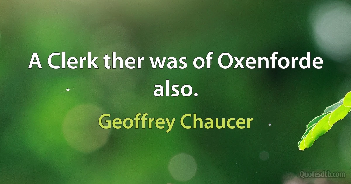 A Clerk ther was of Oxenforde also. (Geoffrey Chaucer)