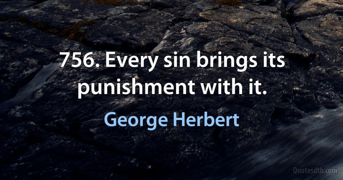 756. Every sin brings its punishment with it. (George Herbert)