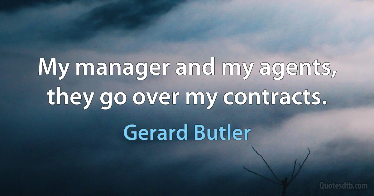 My manager and my agents, they go over my contracts. (Gerard Butler)