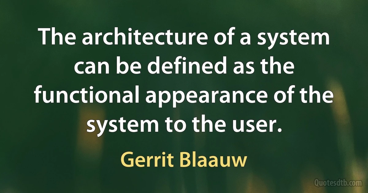 The architecture of a system can be defined as the functional appearance of the system to the user. (Gerrit Blaauw)