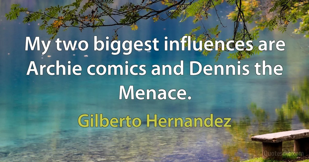 My two biggest influences are Archie comics and Dennis the Menace. (Gilberto Hernandez)