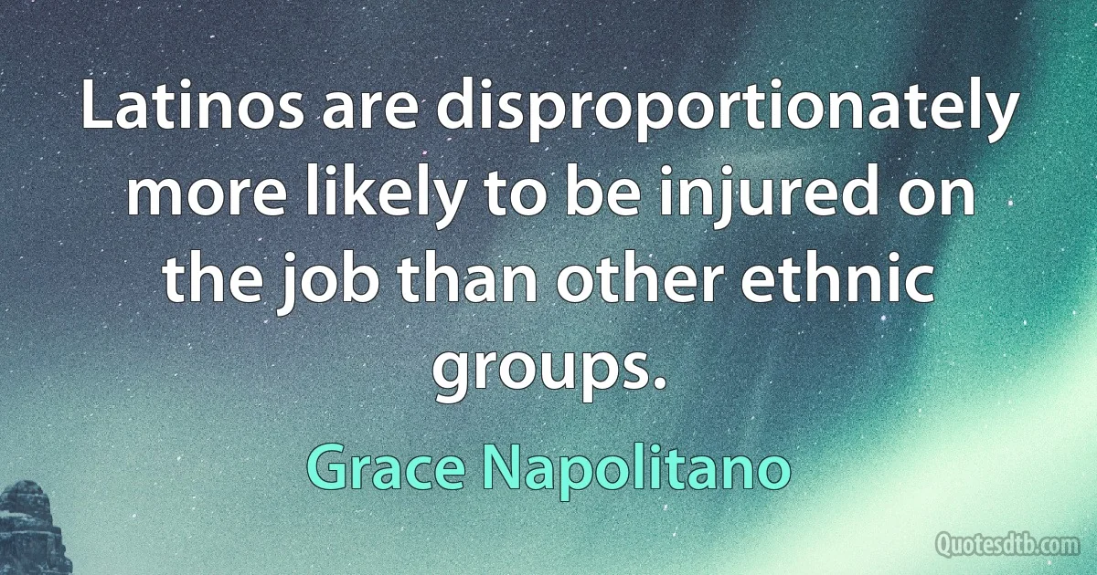 Latinos are disproportionately more likely to be injured on the job than other ethnic groups. (Grace Napolitano)