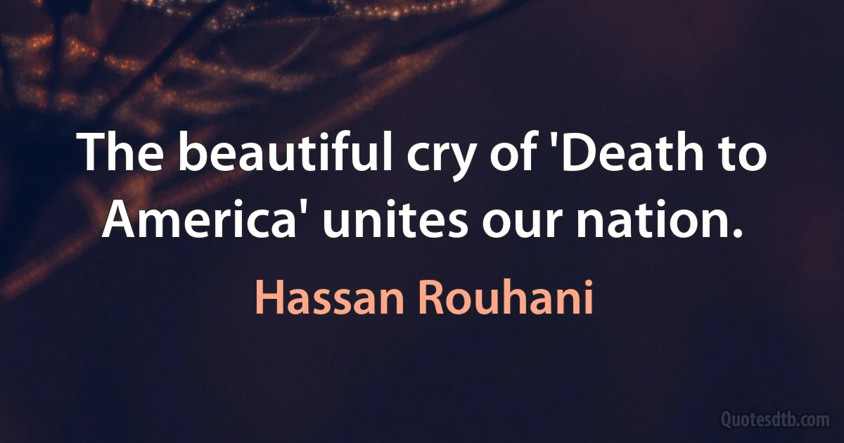 The beautiful cry of 'Death to America' unites our nation. (Hassan Rouhani)