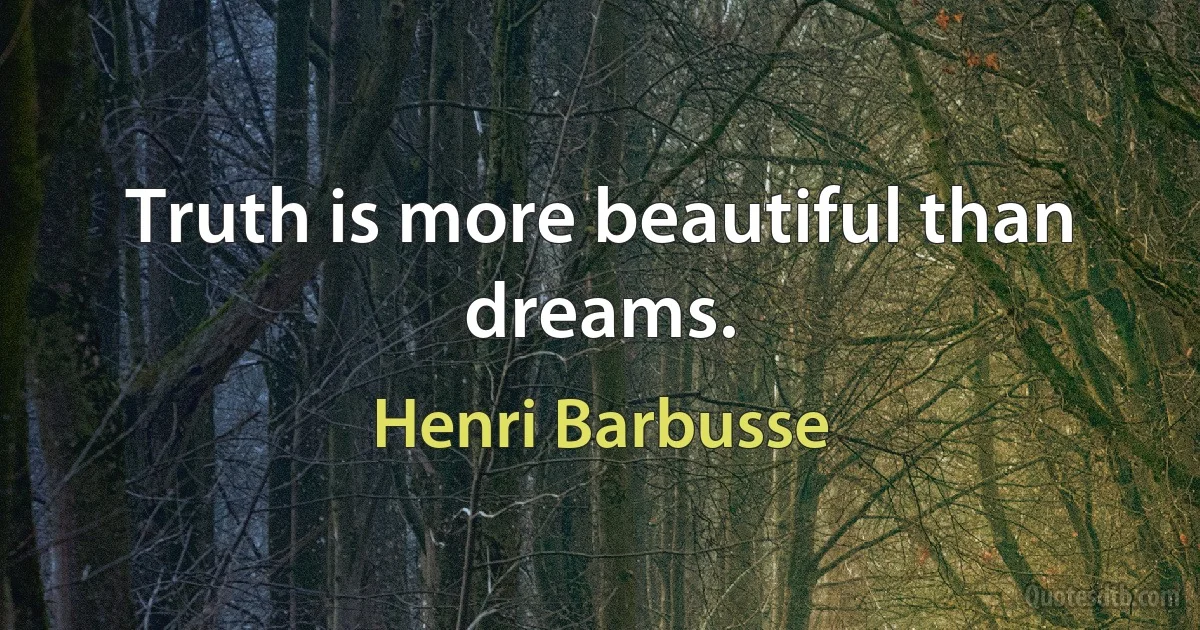 Truth is more beautiful than dreams. (Henri Barbusse)