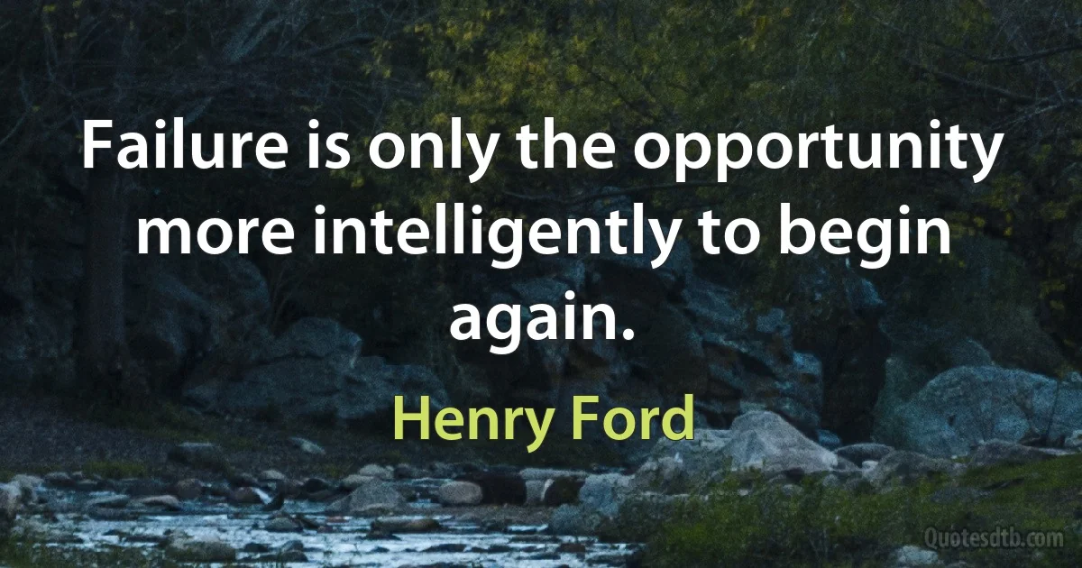 Failure is only the opportunity more intelligently to begin again. (Henry Ford)