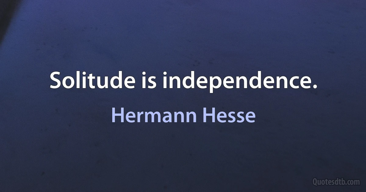 Solitude is independence. (Hermann Hesse)