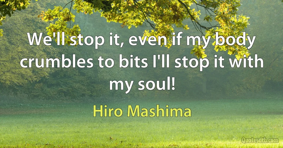 We'll stop it, even if my body crumbles to bits I'll stop it with my soul! (Hiro Mashima)