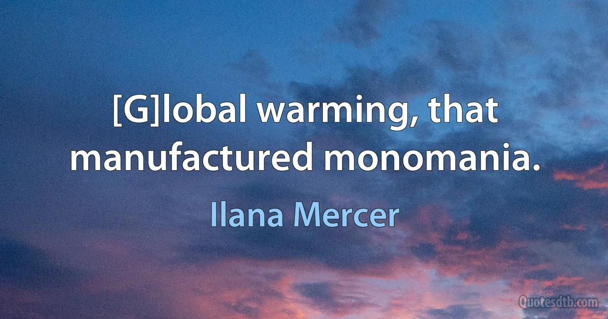 [G]lobal warming, that manufactured monomania. (Ilana Mercer)