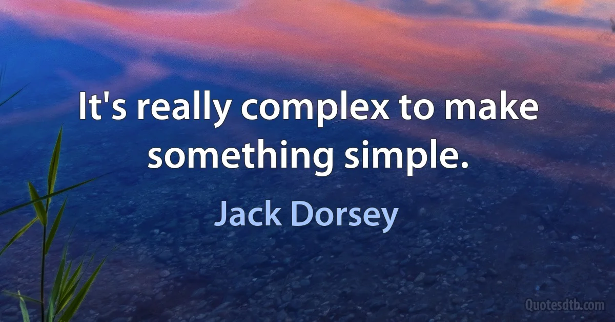 It's really complex to make something simple. (Jack Dorsey)