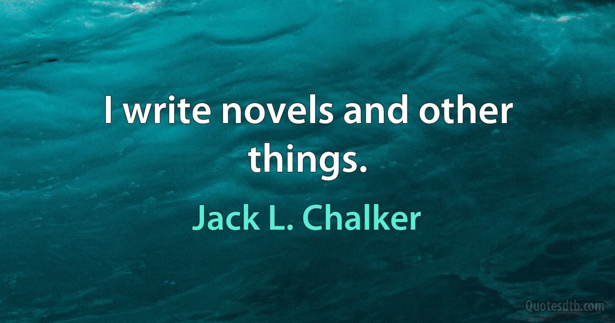 I write novels and other things. (Jack L. Chalker)