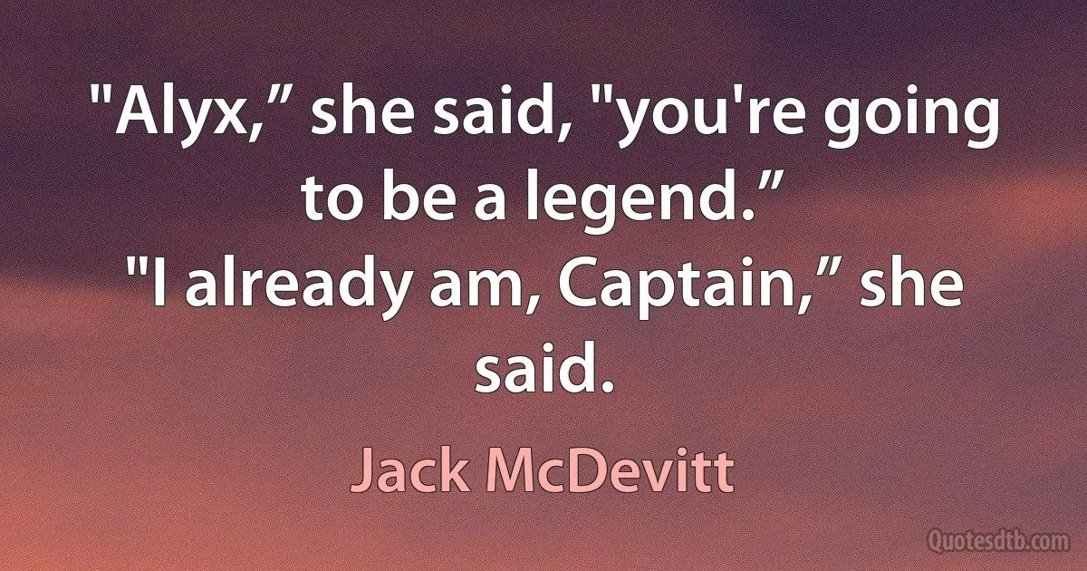 "Alyx,” she said, "you're going to be a legend.”
"I already am, Captain,” she said. (Jack McDevitt)