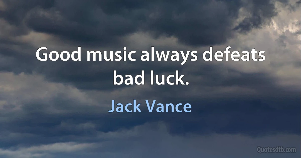 Good music always defeats bad luck. (Jack Vance)