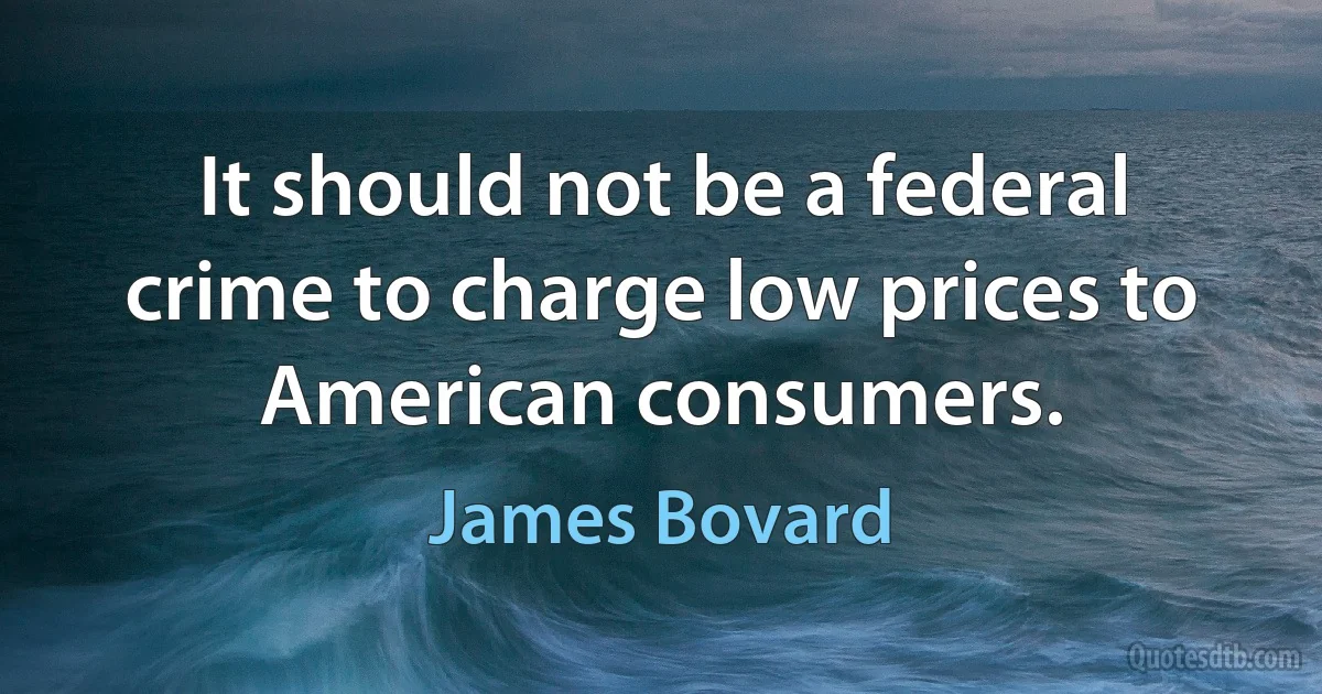 It should not be a federal crime to charge low prices to American consumers. (James Bovard)