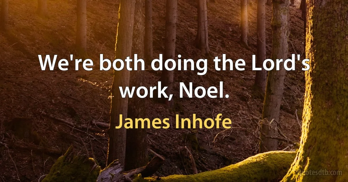 We're both doing the Lord's work, Noel. (James Inhofe)