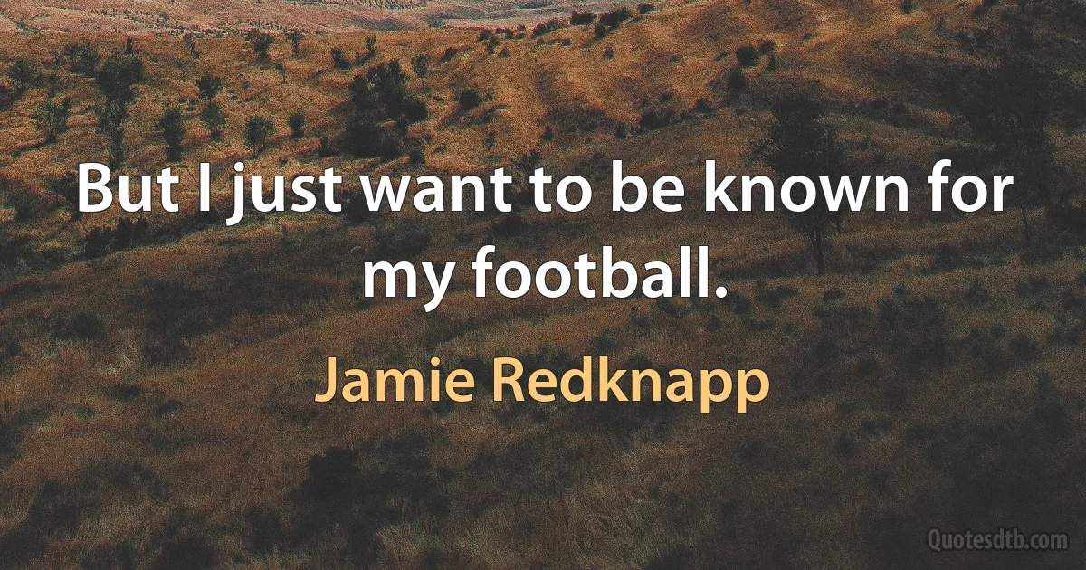 But I just want to be known for my football. (Jamie Redknapp)