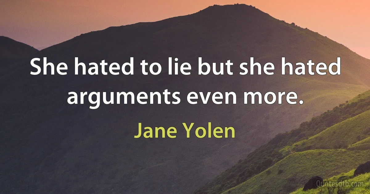 She hated to lie but she hated arguments even more. (Jane Yolen)