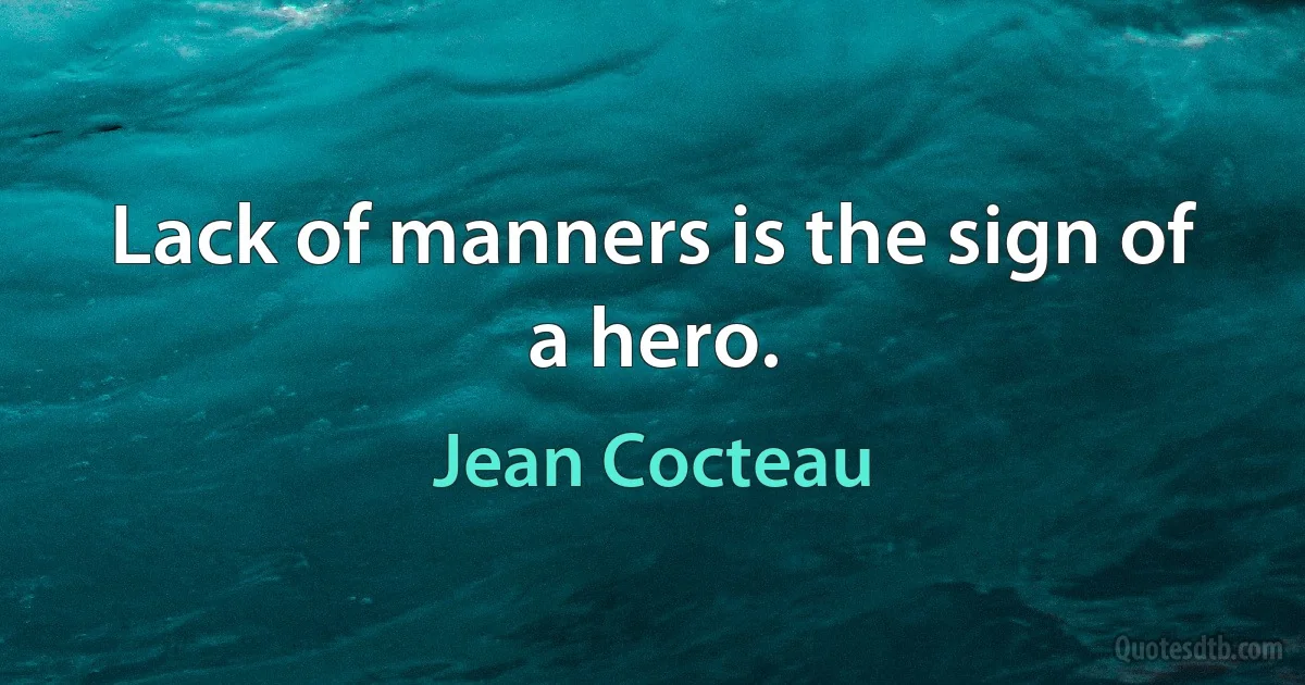 Lack of manners is the sign of a hero. (Jean Cocteau)