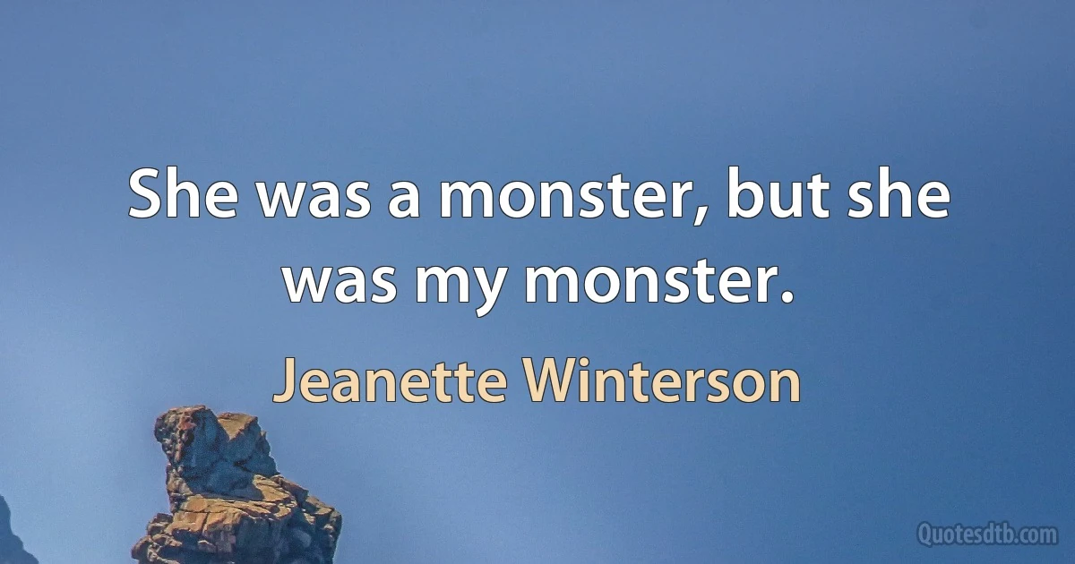 She was a monster, but she was my monster. (Jeanette Winterson)