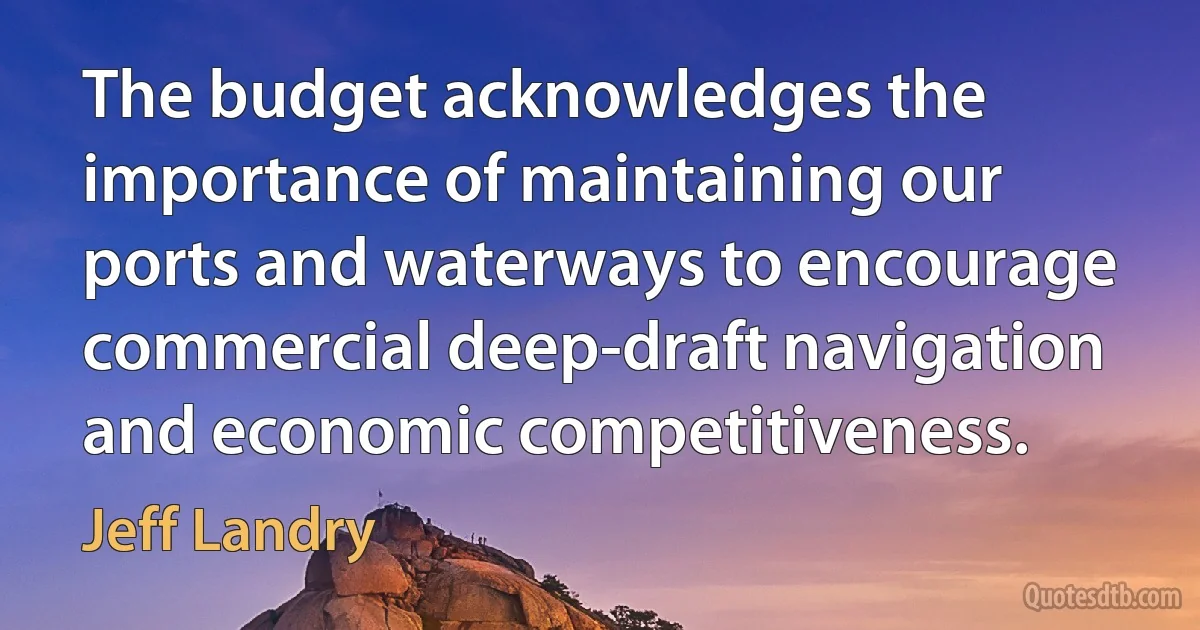 The budget acknowledges the importance of maintaining our ports and waterways to encourage commercial deep-draft navigation and economic competitiveness. (Jeff Landry)