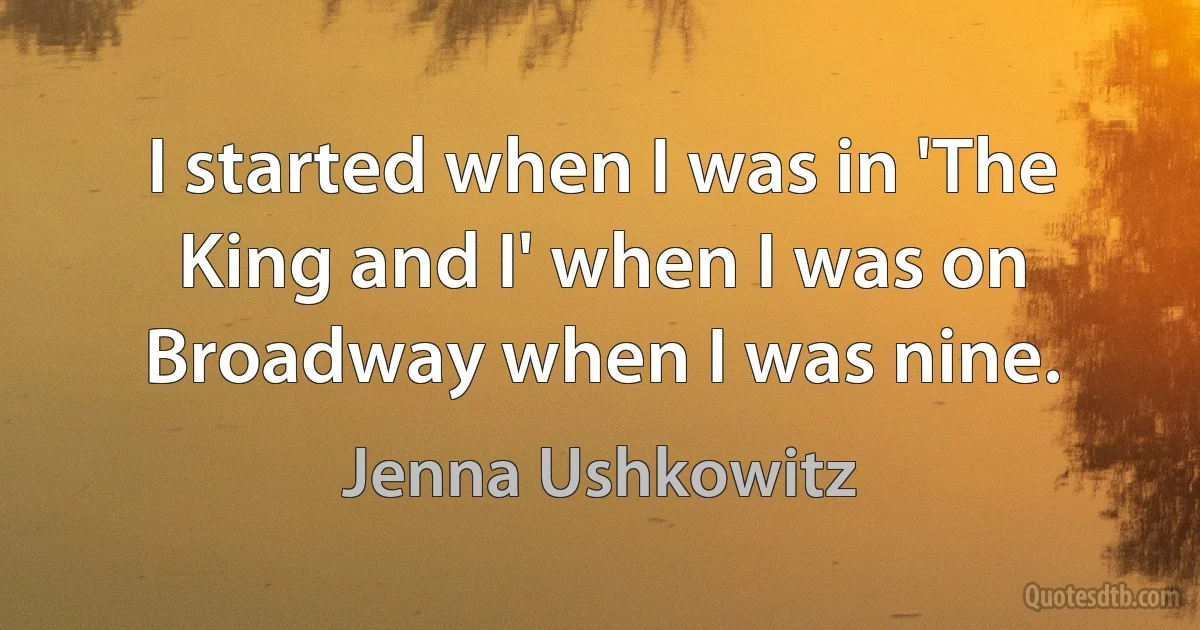 I started when I was in 'The King and I' when I was on Broadway when I was nine. (Jenna Ushkowitz)