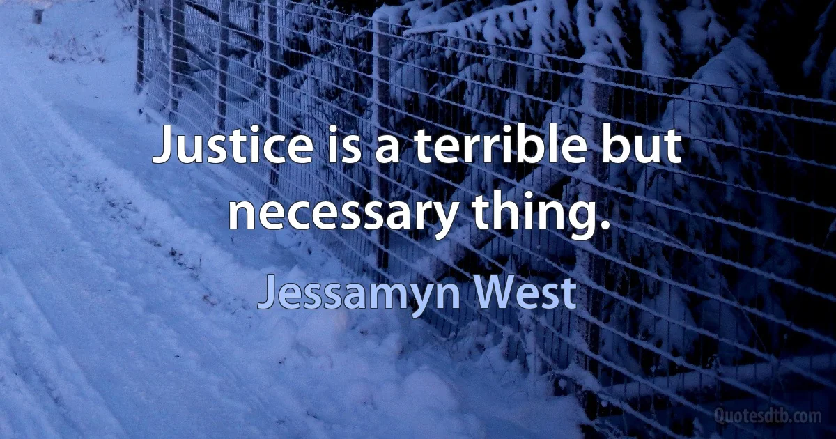 Justice is a terrible but necessary thing. (Jessamyn West)