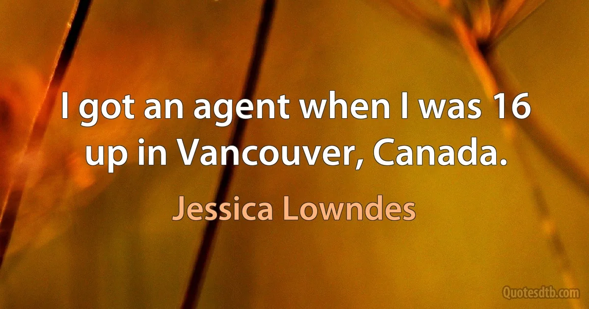 I got an agent when I was 16 up in Vancouver, Canada. (Jessica Lowndes)