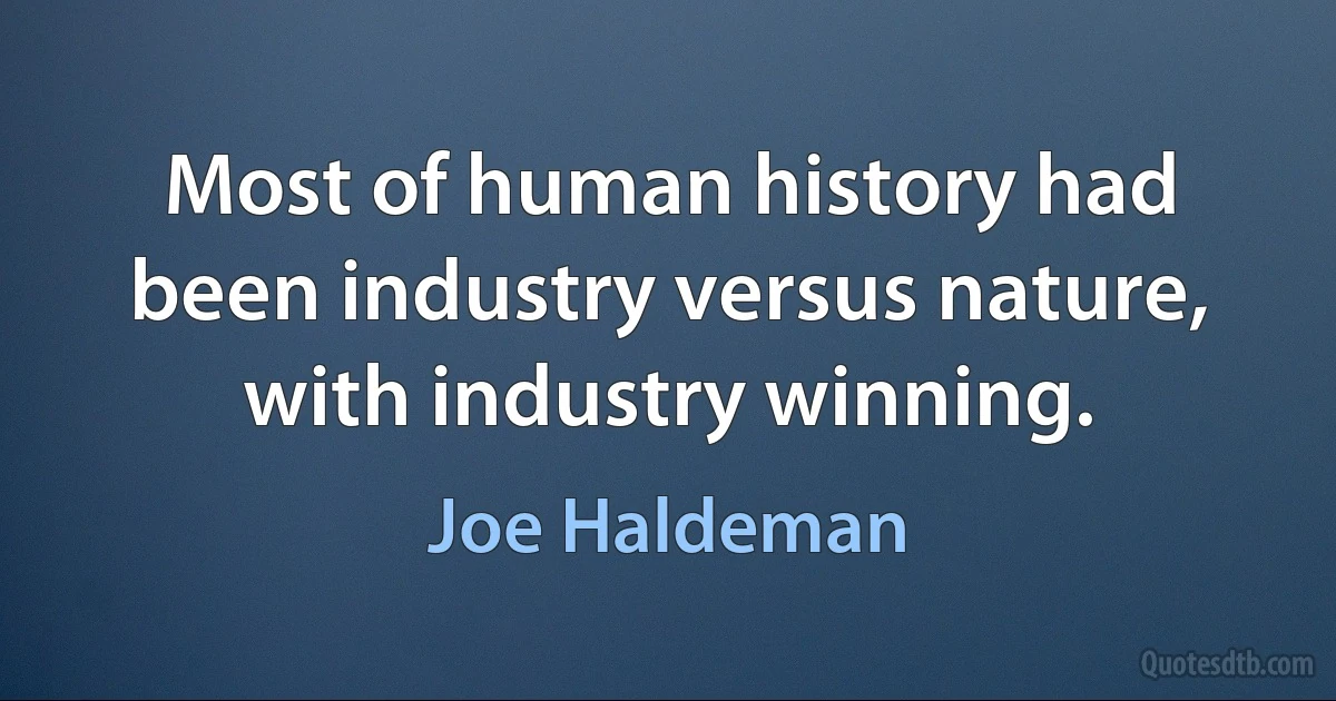 Most of human history had been industry versus nature, with industry winning. (Joe Haldeman)