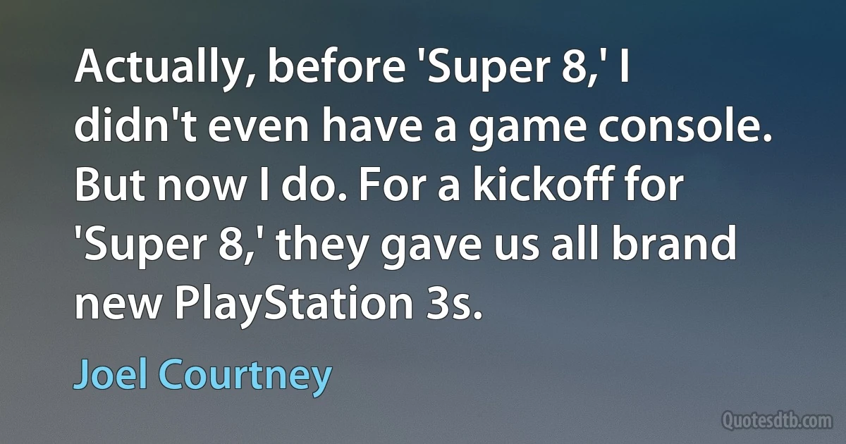 Actually, before 'Super 8,' I didn't even have a game console. But now I do. For a kickoff for 'Super 8,' they gave us all brand new PlayStation 3s. (Joel Courtney)