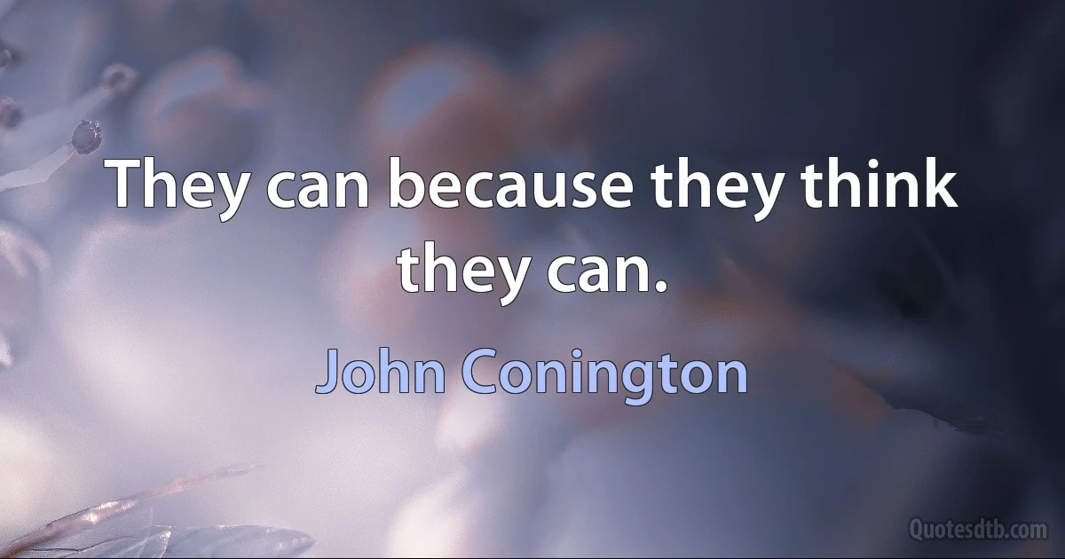 They can because they think they can. (John Conington)