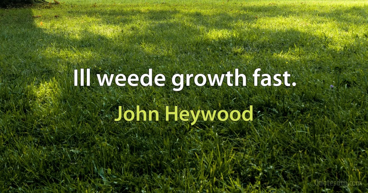 Ill weede growth fast. (John Heywood)