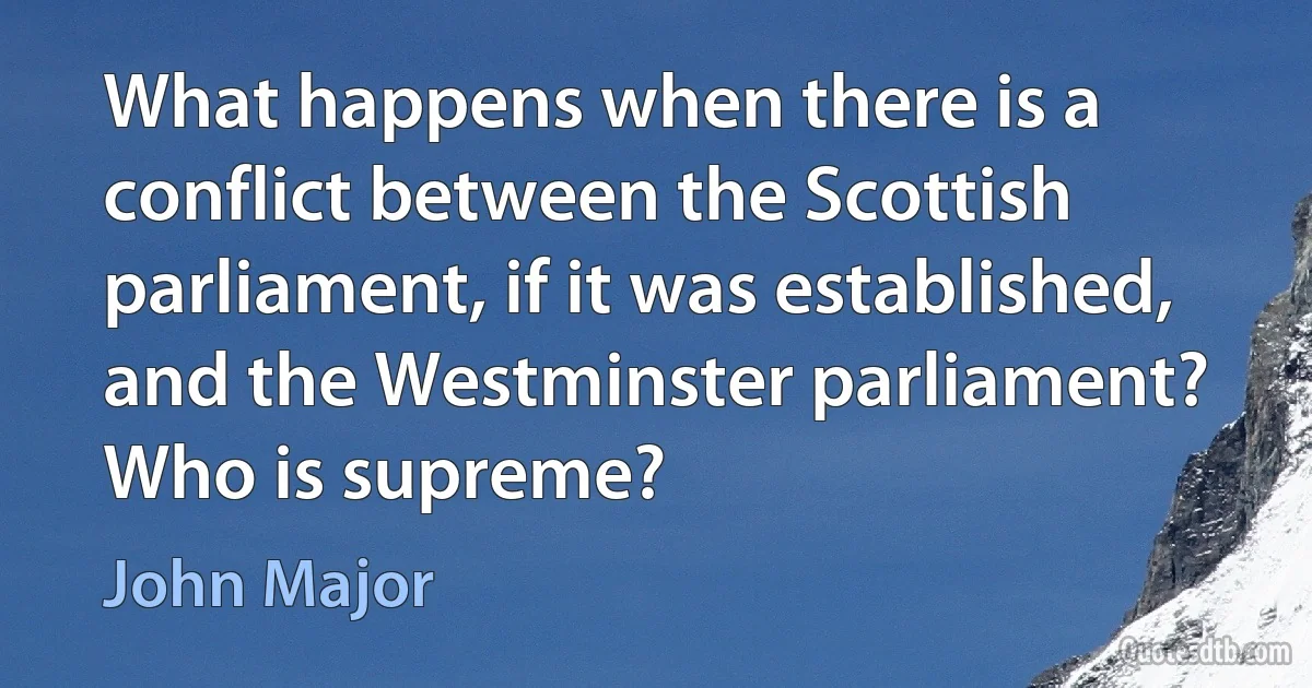 What happens when there is a conflict between the Scottish parliament, if it was established, and the Westminster parliament? Who is supreme? (John Major)