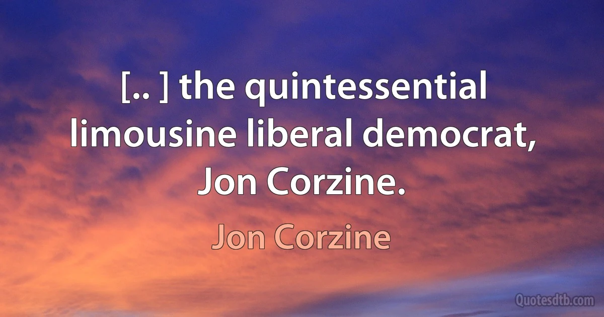 [.. ] the quintessential limousine liberal democrat, Jon Corzine. (Jon Corzine)