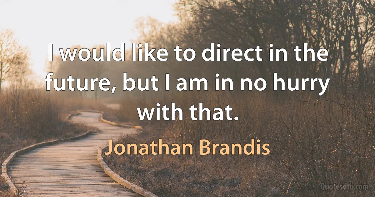 I would like to direct in the future, but I am in no hurry with that. (Jonathan Brandis)