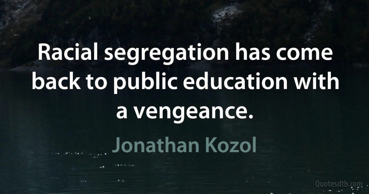 Racial segregation has come back to public education with a vengeance. (Jonathan Kozol)