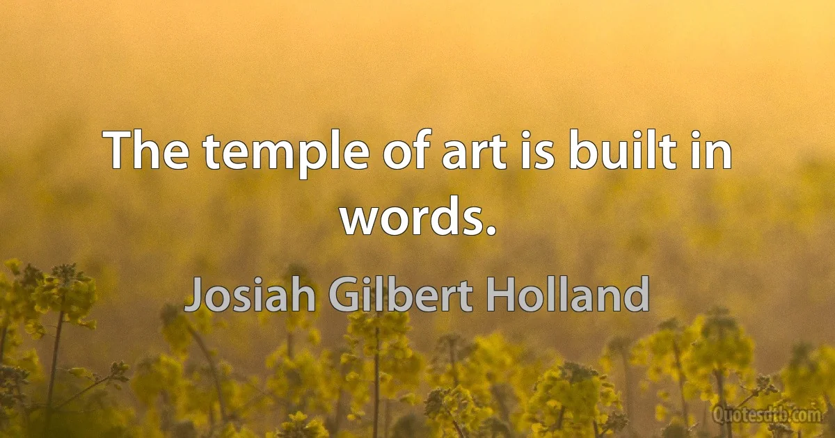 The temple of art is built in words. (Josiah Gilbert Holland)