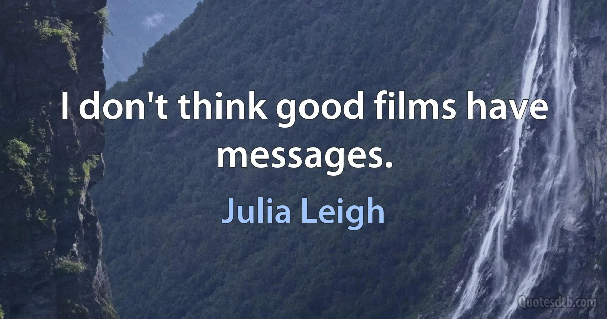 I don't think good films have messages. (Julia Leigh)