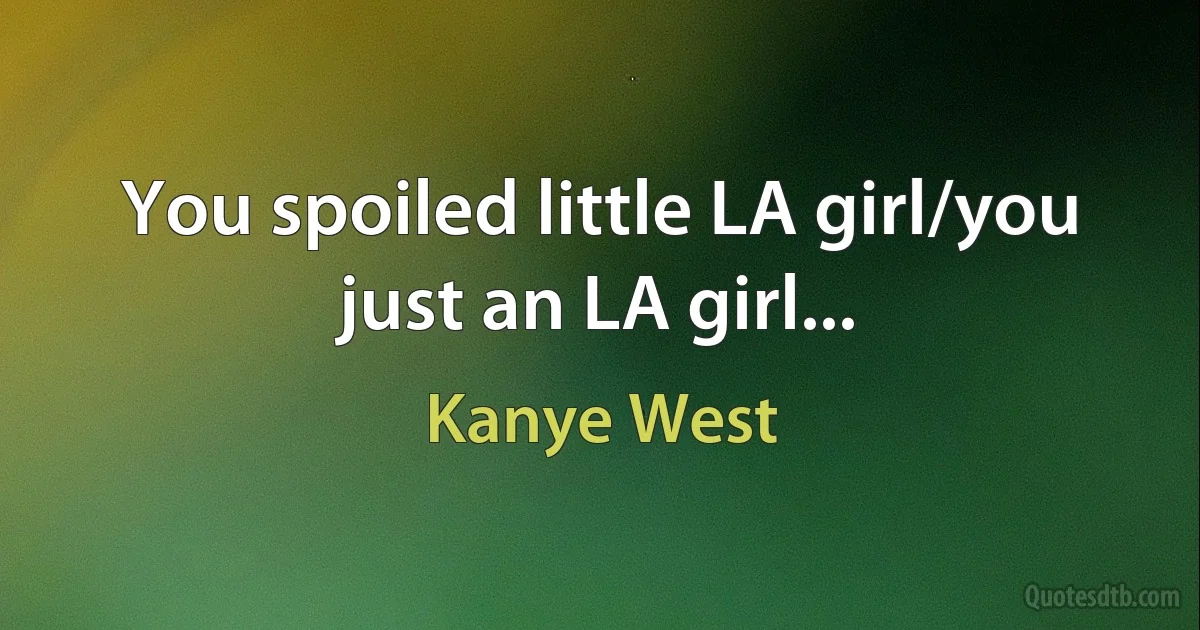 You spoiled little LA girl/you just an LA girl... (Kanye West)