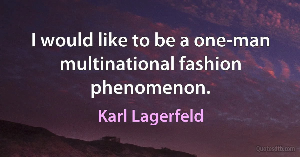 I would like to be a one-man multinational fashion phenomenon. (Karl Lagerfeld)