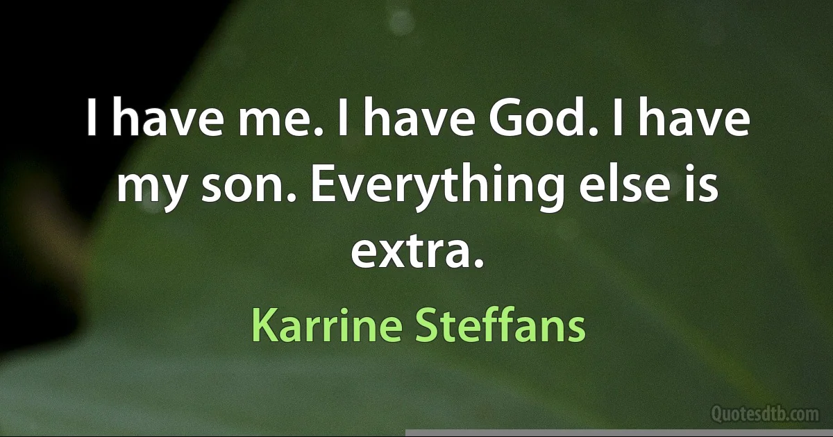 I have me. I have God. I have my son. Everything else is extra. (Karrine Steffans)