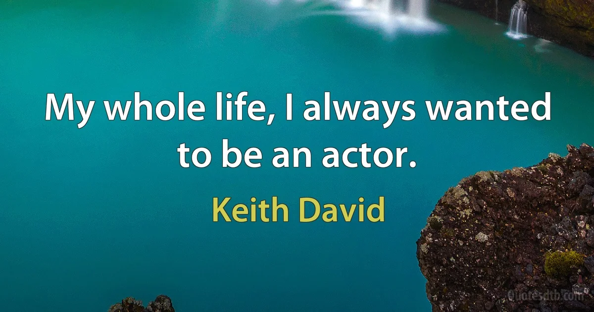 My whole life, I always wanted to be an actor. (Keith David)